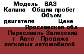  › Модель ­ ВАЗ 1119 Калина › Общий пробег ­ 78 688 › Объем двигателя ­ 1 596 › Цена ­ 170 000 - Ярославская обл., Переславль-Залесский г. Авто » Продажа легковых автомобилей   